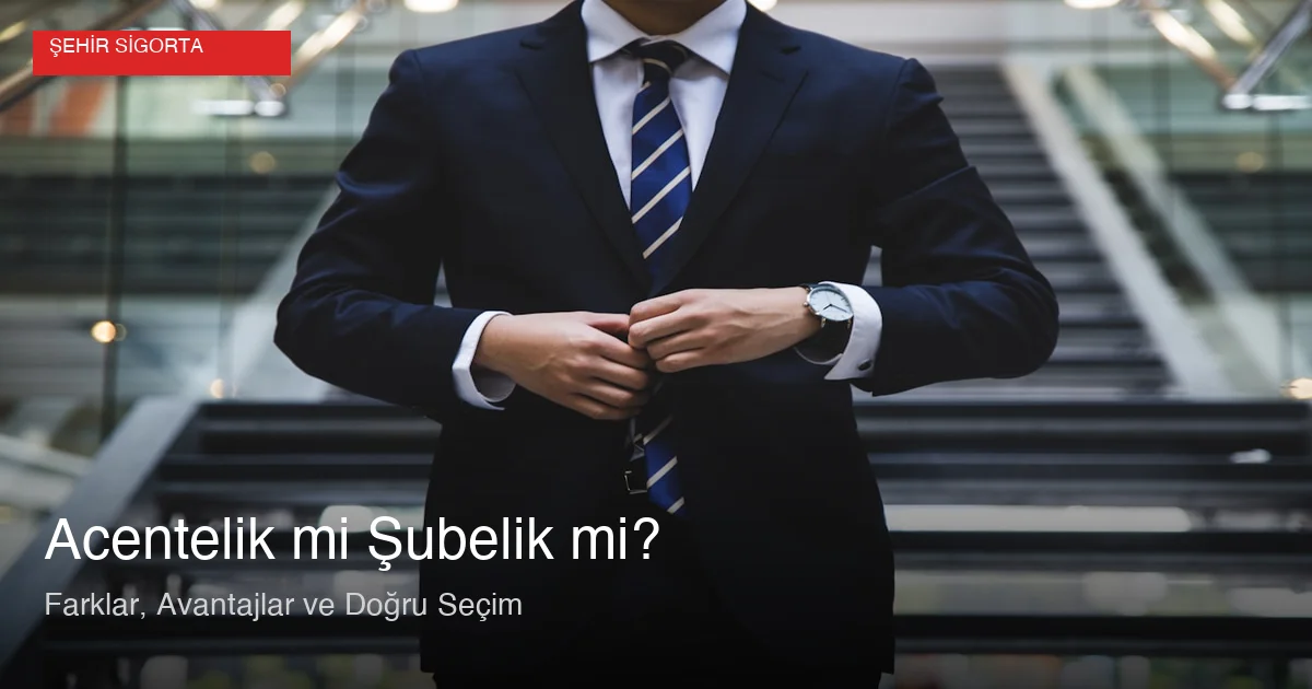 Sigorta acenteliği ve şubelik karşılaştırması